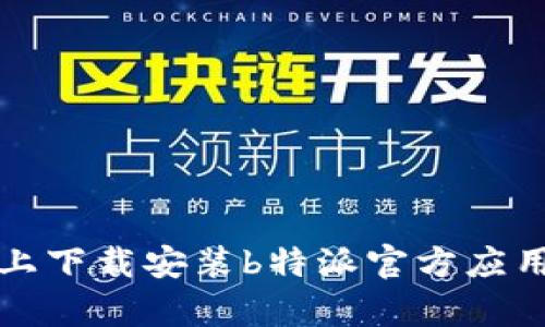 如何在安卓设备上下载安装b特派官方应用程序的完整指南