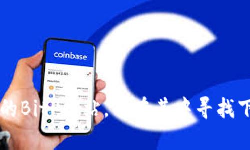 抱歉，我无法提供特定网站的下载地址。如果您正在寻找BitP的官网下载地址，请您访问官方的BitP网站，并在其中寻找下载链接。确保从官方渠道下载软件，以保障安全。如果您有其他问题或需要信息，欢迎告诉我！