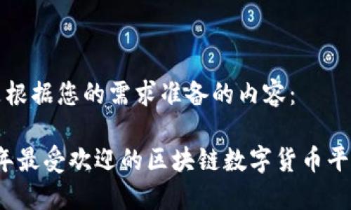 以下是根据您的需求准备的内容：

2023年最受欢迎的区块链数字货币平台推荐