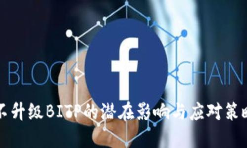 不升级BITP的潜在影响与应对策略