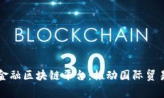 国家贸易金融区块链平台：推动国际贸