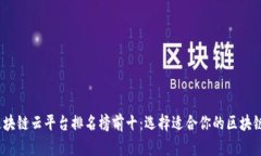 2023年区块链云平台排名榜前十：选择