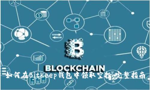 如何在BitKeep钱包中领取空投：完整指南