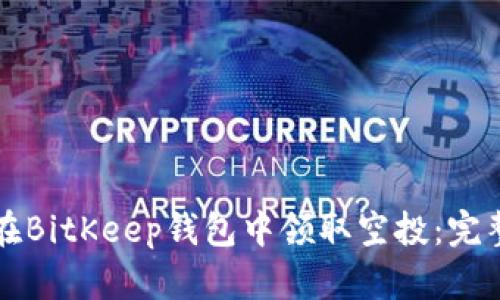 如何在BitKeep钱包中领取空投：完整指南