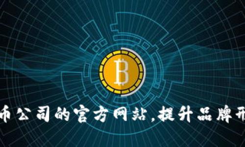 创建专业虚拟币公司的官方网站，提升品牌形象与用户信任