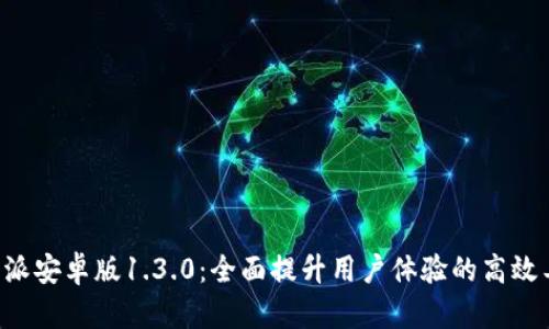 B特派安卓版1.3.0：全面提升用户体验的高效工具