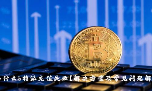 为什么b特派充值失败？解决方案及常见问题解析