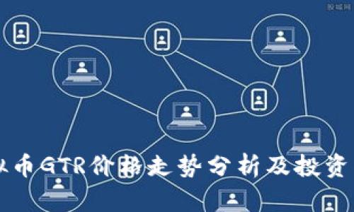 虚拟币GTR价格走势分析及投资指南