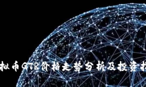 虚拟币GTR价格走势分析及投资指南