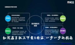 如何在手机上下载B特派：一步一步的