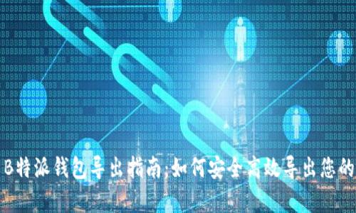 全面解析B特派钱包导出指南:如何安全高效导出您的数字资产