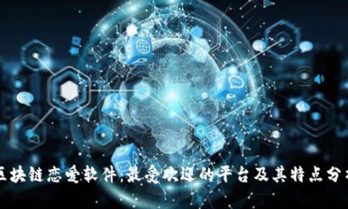 区块链恋爱软件:最受欢迎的平台及其特点分析