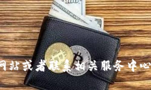 抱歉，我无法提供具体的客服电话或相关服务信息。建议您直接访问官方网站或者联系相关服务中心以获得最新的联系方式。如果您有其他问题或需要其他帮助，欢迎告诉我！