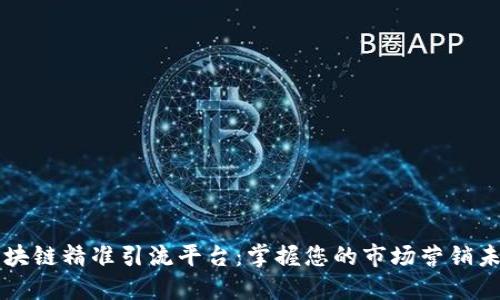 区块链精准引流平台:掌握您的市场营销未来