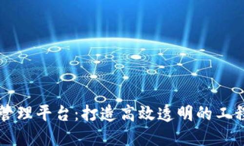 区块链基建管理平台:打造高效透明的工程管理新模式