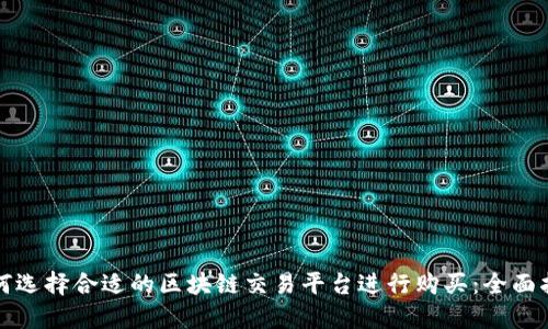 如何选择合适的区块链交易平台进行购买:全面指南