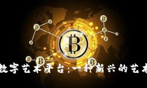 探索国外区块链数字艺术平台:一种新兴的艺术创作与交易方式