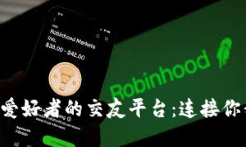 探索区块链爱好者的交友平台:连接你我,构建未来
