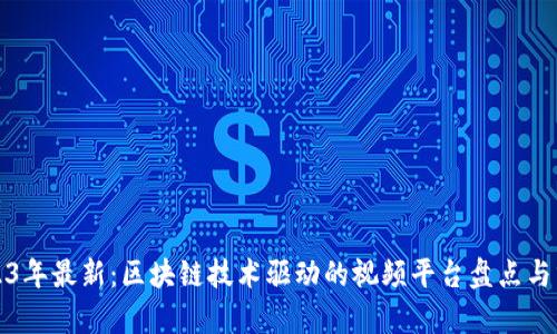 2023年最新:区块链技术驱动的视频平台盘点与分析