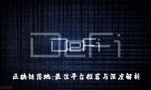 区块链落地:最佳平台推荐与深度解析