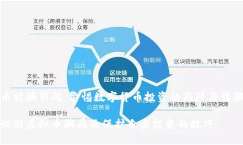虚拟币被骗新闻:警惕数字货币投资的陷阱与诈骗手段
如何识别虚拟币骗局及保护自身投资的技巧