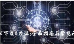 哪里可以下载B特派：全面指南与常见问题解答