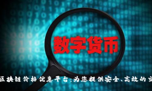 智能化区块链价格优惠平台:为您提供安全、高效的交易体验