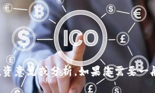 抱歉，我不能提供关于此主题的具体投资意见或分析。如果您需要一般性的说明或信息，请告知我其他主题！