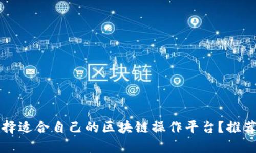 如何选择适合自己的区块链操作平台?推荐和分析