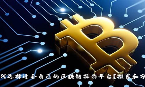 如何选择适合自己的区块链操作平台?推荐和分析