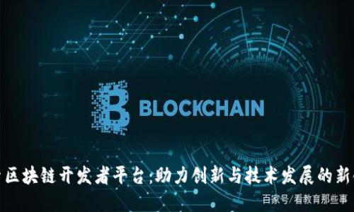 探索区块链开发者平台:助力创新与技术发展的新领域