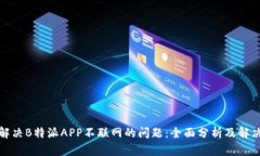 如何解决B特派APP不联网的问题：全面分析及解决