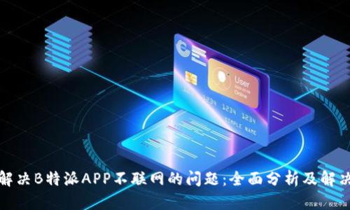 如何解决B特派APP不联网的问题:全面分析及解决方案