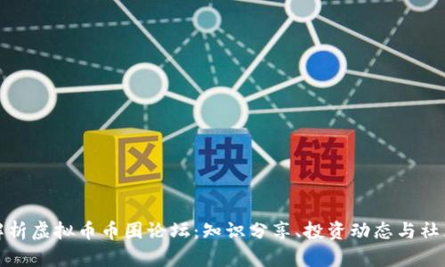 全面解析虚拟币币圈论坛:知识分享、投资动态与社区互动