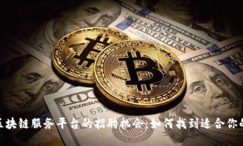 探索区块链服务平台的招聘机会:如何找到适合你的岗位