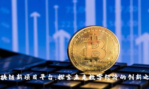 区块链新项目平台:探索未来数字经济的创新之路