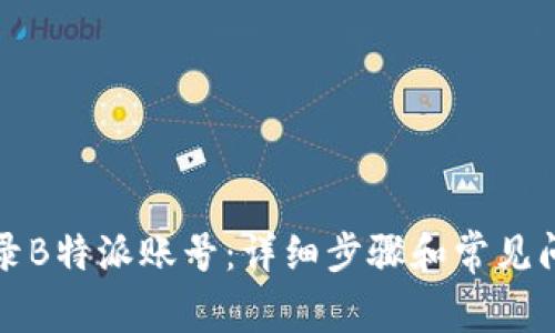 如何登录B特派账号：详细步骤和常见问题解答
