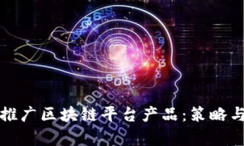 如何有效推广区块链平台产品:策略与实践指南