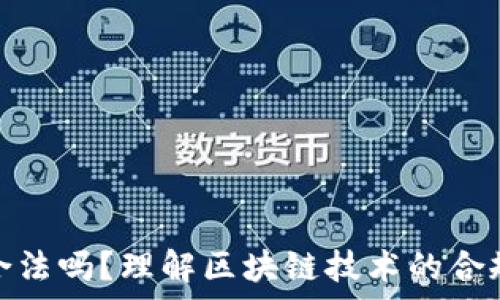 平台搞区块链合法吗?理解区块链技术的合规性与法律风险