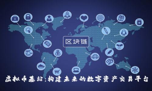 虚拟币基站:构建未来的数字资产交易平台