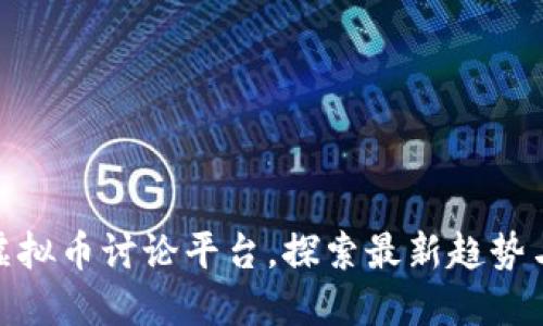 最全面的虚拟币讨论平台,探索最新趋势与投资机会