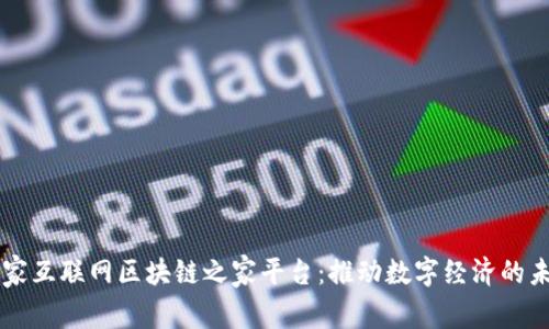 国家互联网区块链之家平台:推动数字经济的未来