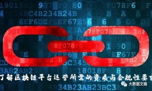 了解区块链平台运营所需的资质与合规性要求