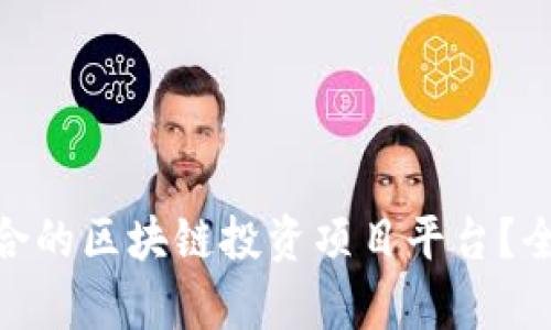 : 如何选择适合的区块链投资项目平台?全面分析与建议