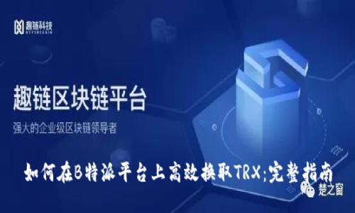 如何在B特派平台上高效换取TRX：完整指南