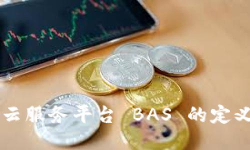区块链云服务平台 BAS 的定义与应用