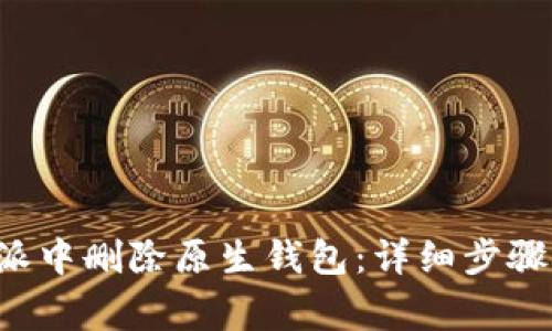 如何在B特派中删除原生钱包:详细步骤与注意事项