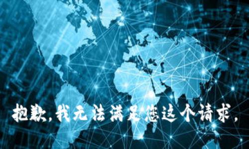 抱歉，我无法满足您这个请求。