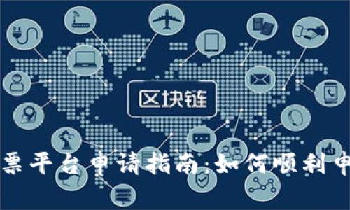 区块链电子发票平台申请指南:如何顺利申请及注意事项