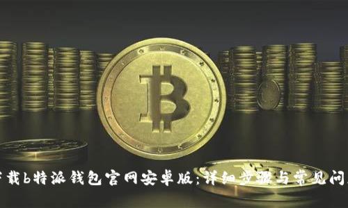 如何下载b特派钱包官网安卓版：详细步骤与常见问题解答